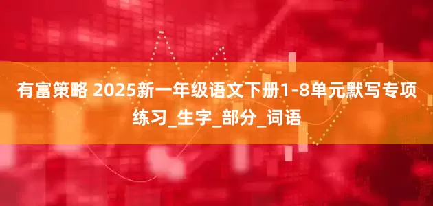 有富策略 2025新一年级语文下册1-8单元默写专项练习_生字_部分_词语