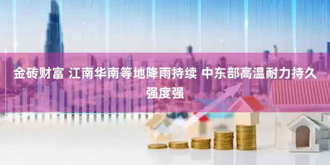 金砖财富 江南华南等地降雨持续 中东部高温耐力持久强度强