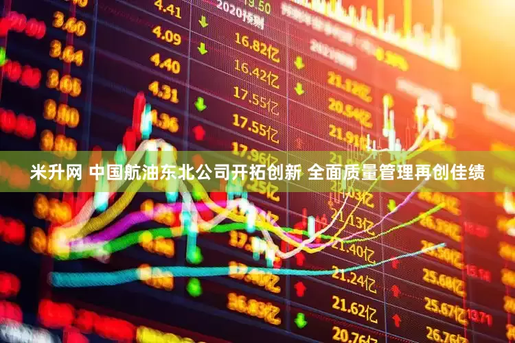 米升网 中国航油东北公司开拓创新 全面质量管理再创佳绩