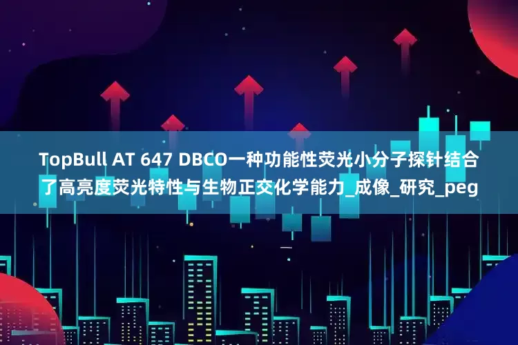 TopBull AT 647 DBCO一种功能性荧光小分子探针结合了高亮度荧光特性与生物正交化学能力_成像_研究_peg