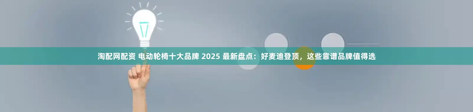 淘配网配资 电动轮椅十大品牌 2025 最新盘点：好麦迪登顶，这些靠谱品牌值得选