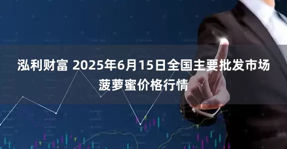 泓利财富 2025年6月15日全国主要批发市场菠萝蜜价格行情
