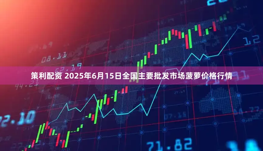 策利配资 2025年6月15日全国主要批发市场菠萝价格行情