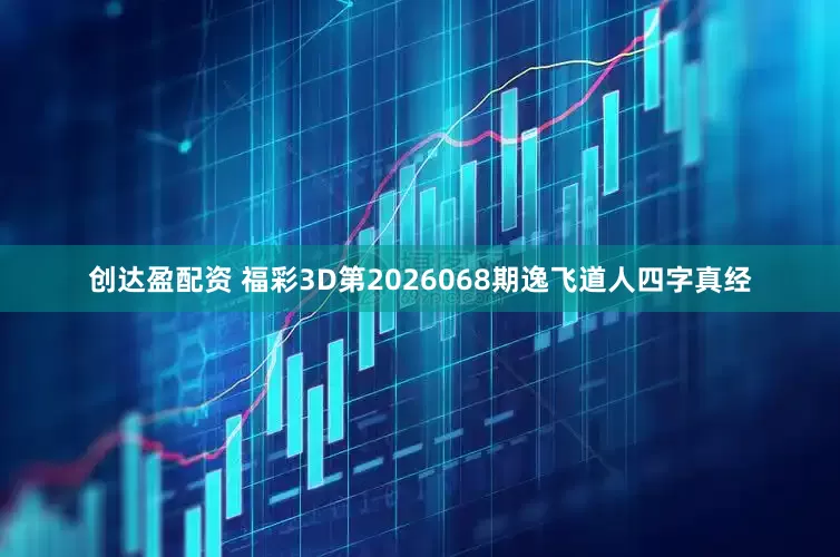 创达盈配资 福彩3D第2026068期逸飞道人四字真经