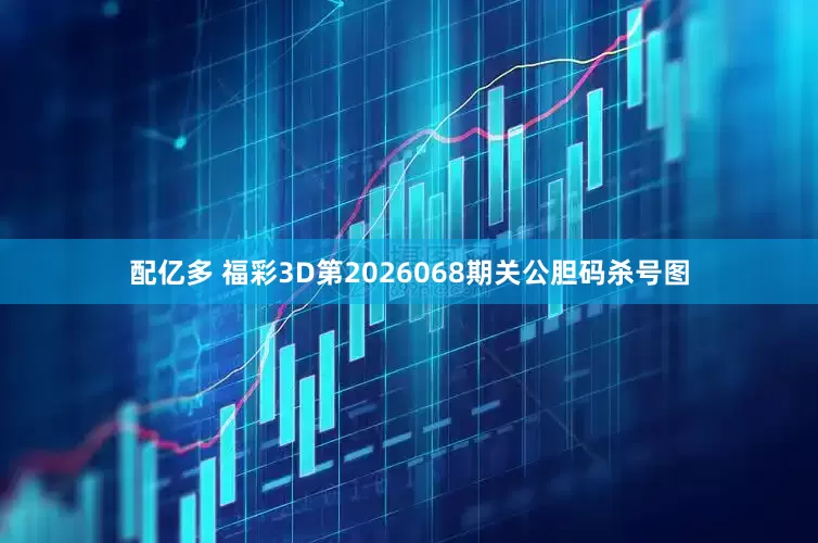 配亿多 福彩3D第2026068期关公胆码杀号图