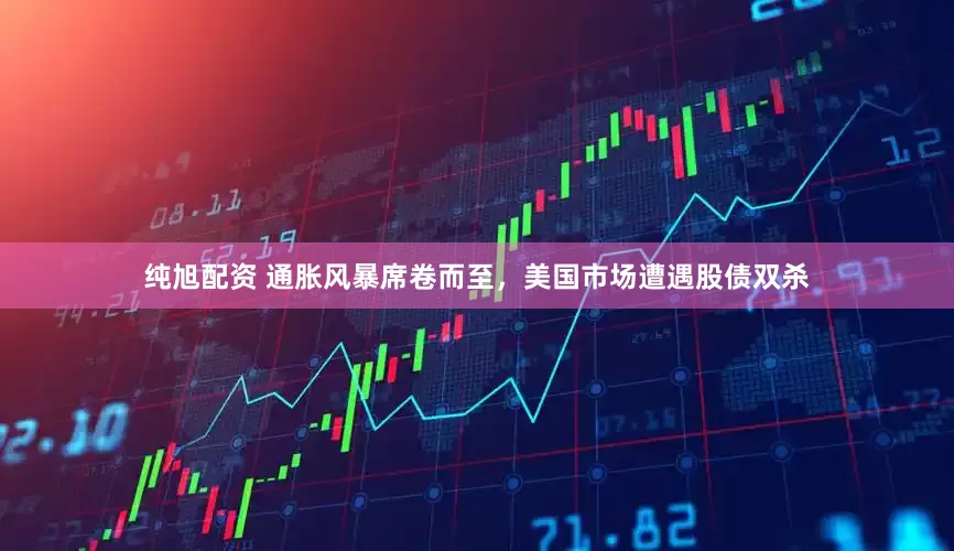纯旭配资 通胀风暴席卷而至，美国市场遭遇股债双杀