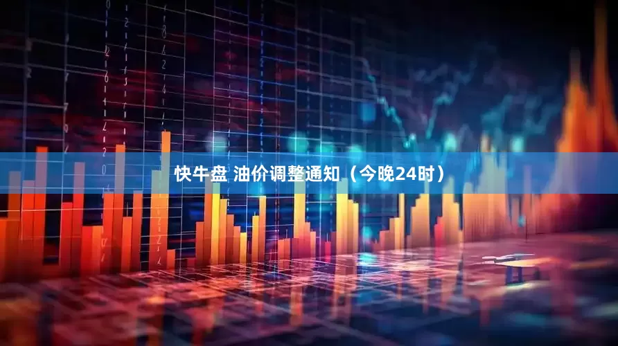 快牛盘 油价调整通知（今晚24时）